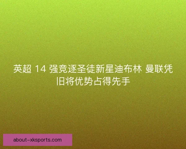 英超 14 强竞逐圣徒新星迪布林 曼联凭旧将优势占得先手
