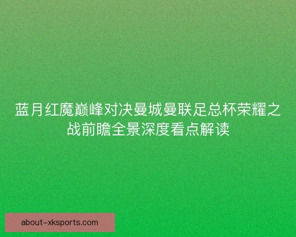 蓝月红魔巅峰对决曼城曼联足总杯荣耀之战前瞻全景深度看点解读