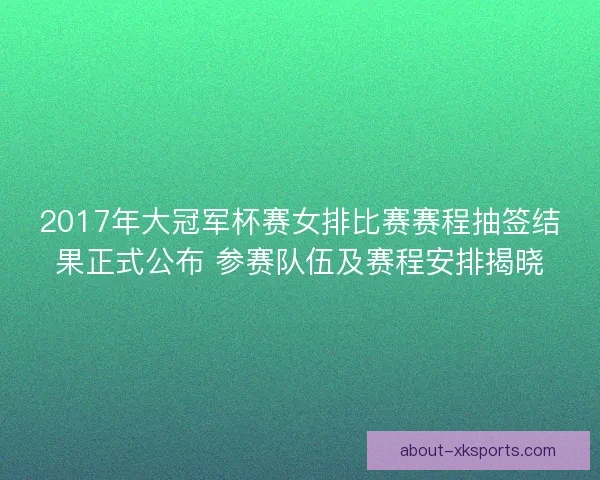 2017年大冠军杯赛女排比赛赛程抽签结果正式公布 参赛队伍及赛程安排揭晓