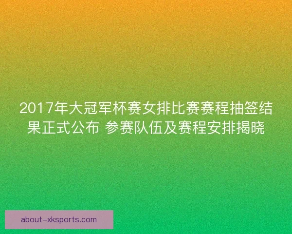 2017年大冠军杯赛女排比赛赛程抽签结果正式公布 参赛队伍及赛程安排揭晓 2017年大冠军杯赛女排比赛赛程抽签结果正式公布 参赛队伍及赛程安排揭晓